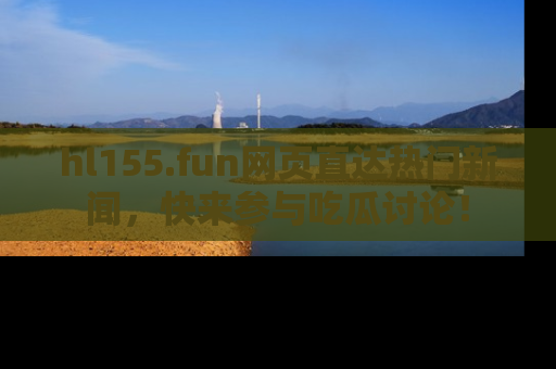 hl155.fun网页直达热门新闻,快来参与吃瓜讨论!