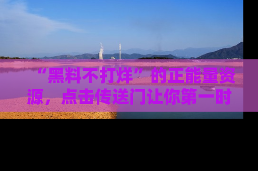 “黑料不打烊”的正能量资源，点击传送门让你第一时间获取最新入口资讯！