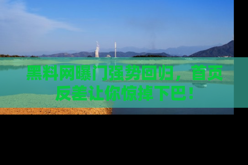 黑料网曝门强势回归，首页反差让你惊掉下巴！