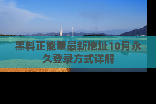 黑料正能量最新地址10月永久登录方式详解
