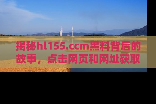 揭秘hl155.ccm黑料背后的故事,点击网页和网址获取第一手资料