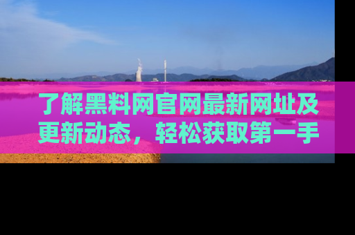 了解黑料网官网最新网址及更新动态,轻松获取第一手娱乐新闻