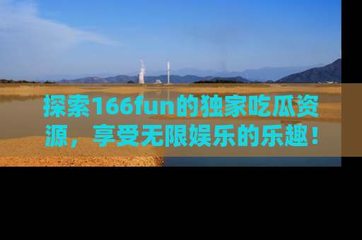 探索166fun的独家吃瓜资源,享受无限娱乐的乐趣!