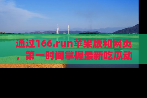 通过166.run苹果版和网页,第一时间掌握最新吃瓜动态!