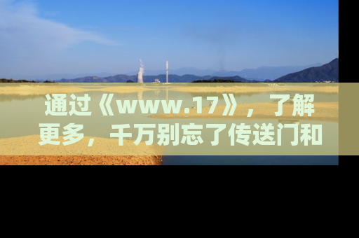 通过《www.17》,了解更多,千万别忘了传送门和链接!