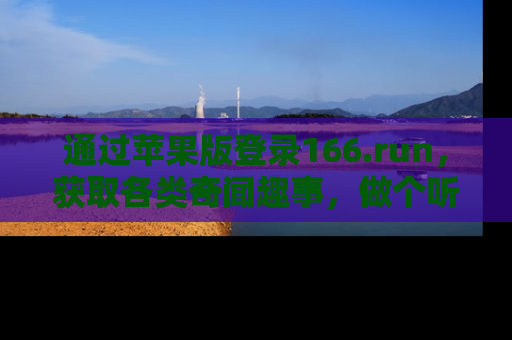 通过苹果版登录166.run，获取各类奇闻趣事，做个听瓜达人！