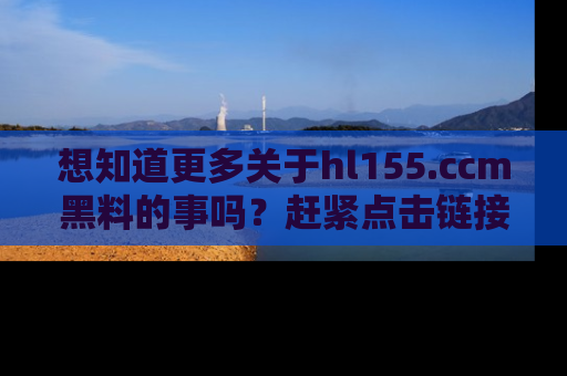 想知道更多关于hl155.ccm黑料的事吗？赶紧点击链接了解吧！